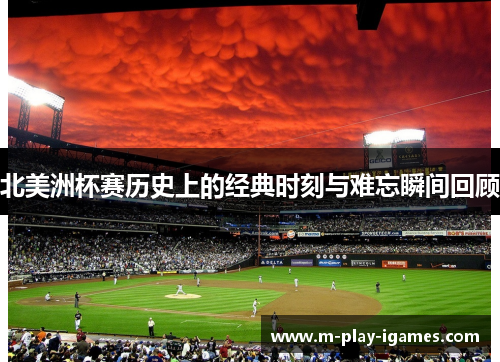 北美洲杯赛历史上的经典时刻与难忘瞬间回顾