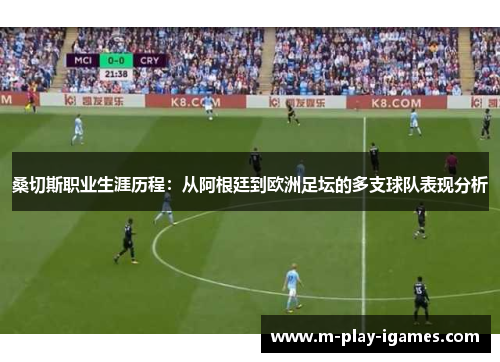 桑切斯职业生涯历程：从阿根廷到欧洲足坛的多支球队表现分析