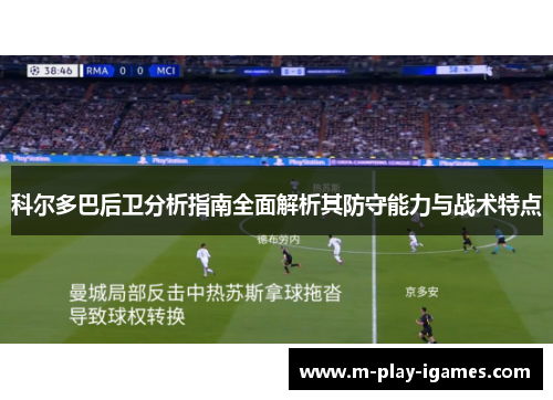 科尔多巴后卫分析指南全面解析其防守能力与战术特点