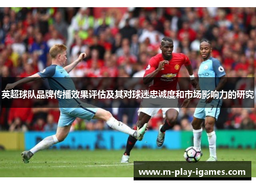 英超球队品牌传播效果评估及其对球迷忠诚度和市场影响力的研究