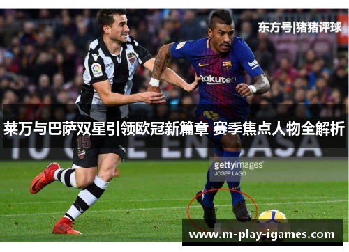 莱万与巴萨双星引领欧冠新篇章 赛季焦点人物全解析