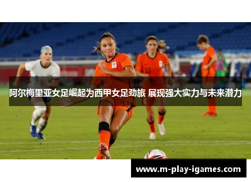 阿尔梅里亚女足崛起为西甲女足劲旅 展现强大实力与未来潜力