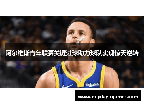 阿尔维斯青年联赛关键进球助力球队实现惊天逆转