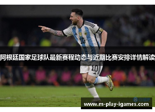 阿根廷国家足球队最新赛程动态与近期比赛安排详情解读
