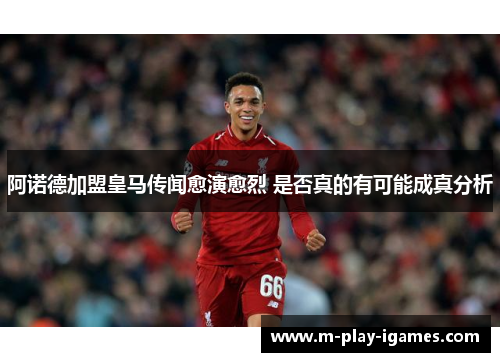 阿诺德加盟皇马传闻愈演愈烈 是否真的有可能成真分析 阿诺德加盟皇马传闻愈演愈烈 是否真的有可能成真分析