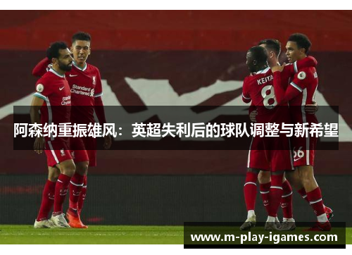阿森纳重振雄风：英超失利后的球队调整与新希望