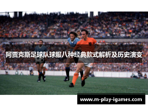阿贾克斯足球队球服八种经典款式解析及历史演变