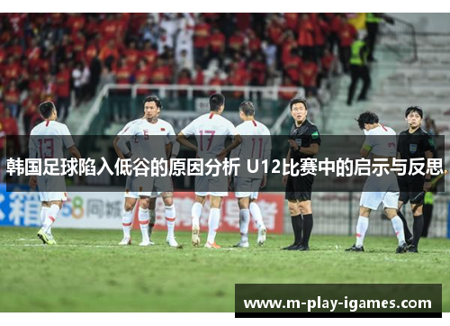 韩国足球陷入低谷的原因分析 U12比赛中的启示与反思