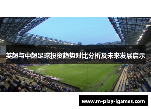 英超与中超足球投资趋势对比分析及未来发展启示 英超与中超足球投资趋势对比分析及未来发展启示