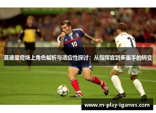 莫德里奇场上角色解析与适应性探讨:从指挥官到多面手的转变 莫德里奇场上角色解析与适应性探讨:从指挥官到多面手的转变