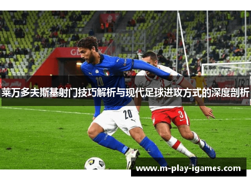 莱万多夫斯基射门技巧解析与现代足球进攻方式的深度剖析