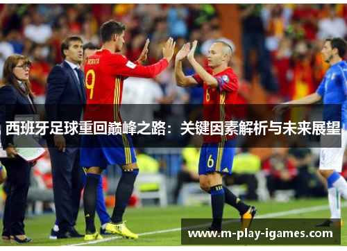 西班牙足球重回巅峰之路:关键因素解析与未来展望 西班牙足球重回巅峰之路:关键因素解析与未来展望