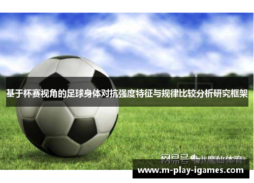 基于杯赛视角的足球身体对抗强度特征与规律比较分析研究框架 基于杯赛视角的足球身体对抗强度特征与规律比较分析研究框架