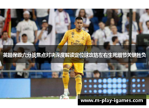 英超保级六分战焦点对决深度解读定位球攻防左右生死细节关键胜负 英超保级六分战焦点对决深度解读定位球攻防左右生死细节关键胜负