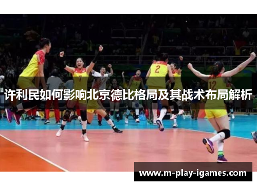 许利民如何影响北京德比格局及其战术布局解析 许利民如何影响北京德比格局及其战术布局解析