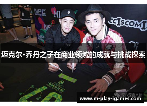 迈克尔·乔丹之子在商业领域的成就与挑战探索 迈克尔·乔丹之子在商业领域的成就与挑战探索