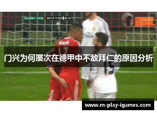 门兴为何屡次在德甲中不敌拜仁的原因分析 门兴为何屡次在德甲中不敌拜仁的原因分析
