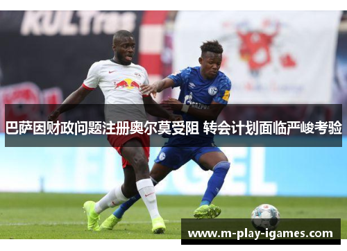 巴萨因财政问题注册奥尔莫受阻 转会计划面临严峻考验 巴萨因财政问题注册奥尔莫受阻 转会计划面临严峻考验