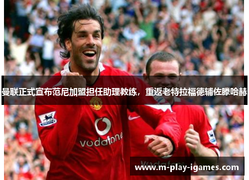 曼联正式宣布范尼加盟担任助理教练,重返老特拉福德辅佐滕哈赫 曼联正式宣布范尼加盟担任助理教练,重返老特拉福德辅佐滕哈赫