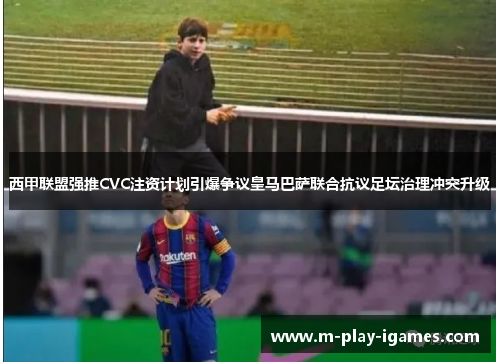 西甲联盟强推CVC注资计划引爆争议皇马巴萨联合抗议足坛治理冲突升级 西甲联盟强推CVC注资计划引爆争议皇马巴萨联合抗议足坛治理冲突升级