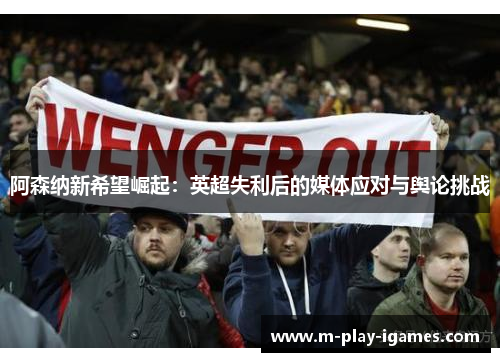 阿森纳新希望崛起：英超失利后的媒体应对与舆论挑战
