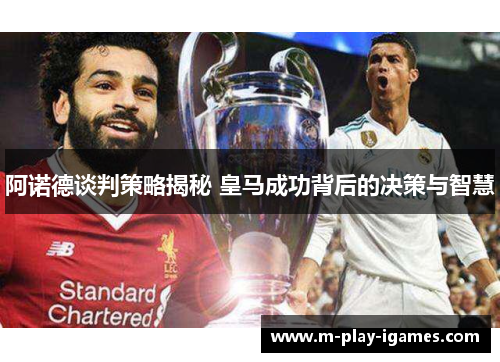 阿诺德谈判策略揭秘 皇马成功背后的决策与智慧