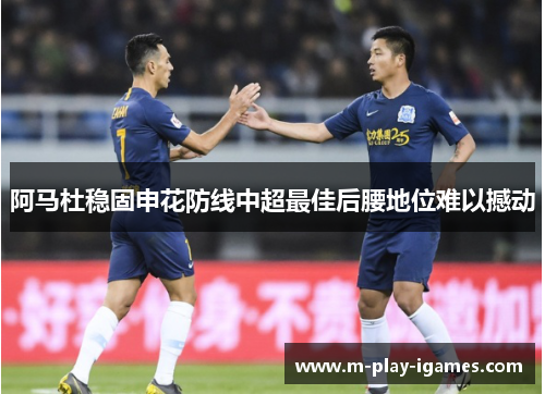 阿马杜稳固申花防线中超最佳后腰地位难以撼动