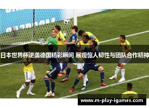 日本世界杯逆袭德国精彩瞬间 展现惊人韧性与团队合作精神 日本世界杯逆袭德国精彩瞬间 展现惊人韧性与团队合作精神